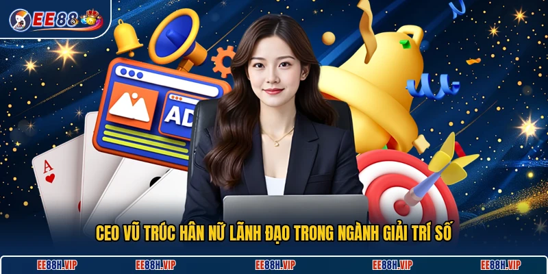 CEO Vũ Trúc Hân nữ lãnh đạo trong ngành giải trí số