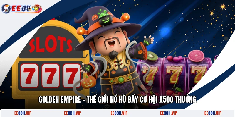 Golden Empire - Thế Giới Nổ Hũ Đầy Cơ Hội X500 Thưởng