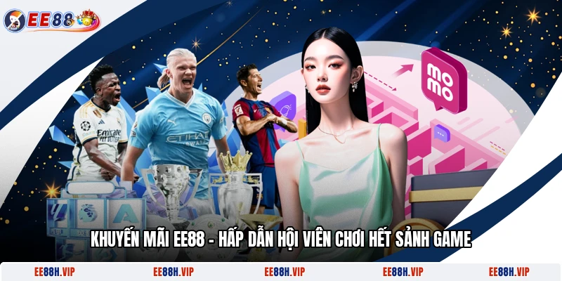 Khuyến Mãi EE88 - Hấp Dẫn Hội Viên Chơi Hết Sảnh Game