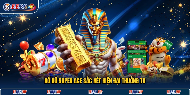 Nổ hũ Super Ace sắc nét hiện đại thưởng to