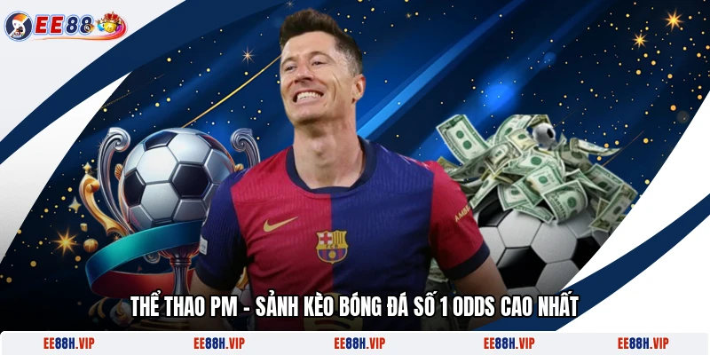 Thể Thao PM – Sảnh Kèo Bóng Đá Số 1 Odds Cao Nhất